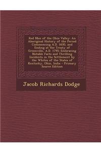 Red Men of the Ohio Valley: An Aboriginal History of the Period Commencing A.D. 1650, and Ending at the Treaty of Greenville, A.D. 1795; Embracing