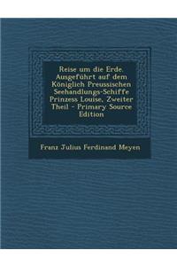 Reise Um Die Erde. Ausgefuhrt Auf Dem Koniglich Preussischen Seehandlungs-Schiffe Prinzess Louise, Zweiter Theil - Primary Source Edition