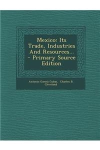 Mexico: Its Trade, Industries and Resources... - Primary Source Edition