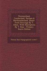Westmorland, Cumberland, Durham & Northumberland, Illustr. from Drawings by T. Allom, with Descriptions by T. Rose