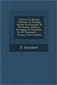 Elémens De Musique Théorique Et Pratique, Suivant Les Principes De M. Rameau, Éclaircis, Développés Et Simplifiés, Par M. D'alembert...... - Primary Source Edition