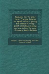 Squashes: How to Grow Them. Practical Treatise on Squash Culture, Giving Full Details of Every Point, Including Keeping and Marketing the Crop - Primary Source Edition