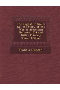 The English in Spain: Or, the Story of the War of Succession Between 1834 and 1840 - Primary Source Edition