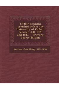 Fifteen Sermons Preached Before the University of Oxford Between A.D. 1826 and 1843 - Primary Source Edition