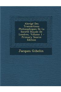Abrege Des Transactions Philosophiques de La Societe Royale de Londres, Volume 1 - Primary Source Edition