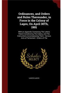 Ordinances, and Orders and Rules Thereunder, in Force in the Colony of Lagos, On April 30Th, 1901