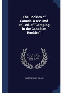 The Rockies of Canada; a rev. and enl. ed. of Camping in the Canadian Rockies;