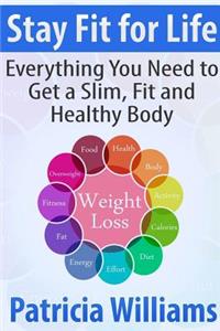 Stay Fit for Life: Everything You Need to Get a Slim, Fit and Healthy Body