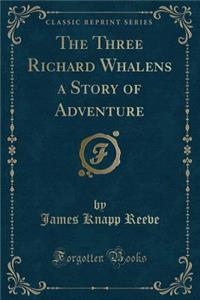 The Three Richard Whalens a Story of Adventure (Classic Reprint)