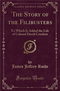 The Story of the Filibusters: To Which Is Added the Life of Colonel David Crockett (Classic Reprint)