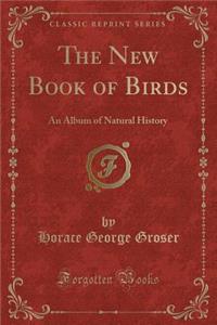 The New Book of Birds: An Album of Natural History (Classic Reprint)