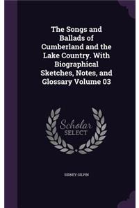 Songs and Ballads of Cumberland and the Lake Country. With Biographical Sketches, Notes, and Glossary Volume 03