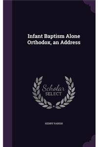 Infant Baptism Alone Orthodox, an Address