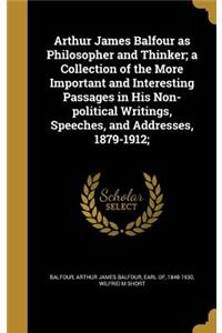 Arthur James Balfour as Philosopher and Thinker; A Collection of the More Important and Interesting Passages in His Non-Political Writings, Speeches, and Addresses, 1879-1912;