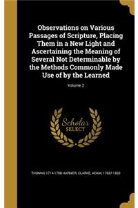 Observations on Various Passages of Scripture, Placing Them in a New Light and Ascertaining the Meaning of Several Not Determinable by the Methods Commonly Made Use of by the Learned; Volume 2