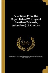 Selections From the Unpublished Writings of Jonathan Edwards, [microform] of America