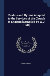 Psalms and Hymns Adapted to the Services of the Church of England [Compiled by W.J. Hall]