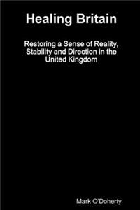 Healing Britain - Restoring a Sense of Reality, Stability and Direction in the United Kingdom