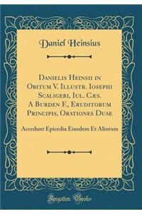 Danielis Heinsii in Obitum V. Illustr. Iosephi Scaligeri, Iul. CÃ¦s. a Burden F., Eruditorum Principis, Orationes Duae: Accedunt Epicedia Eiusdem Et Aliorum (Classic Reprint)