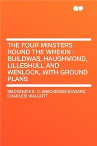 The Four Minsters Round the Wrekin: Buildwas, Haughmond, Lilleshull and Wenlock, with Ground Plans