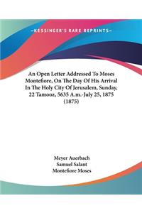 Open Letter Addressed To Moses Montefiore, On The Day Of His Arrival In The Holy City Of Jerusalem, Sunday, 22 Tamooz, 5635 A.m.-July 25, 1875 (1875)