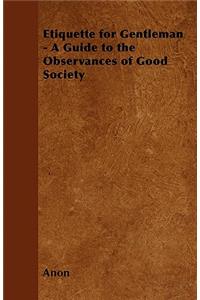 Etiquette for Gentleman - A Guide to the Observances of Good Society