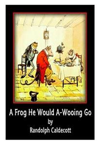 A Frog He Would A-Wooing Go