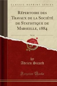 RÃ©pertoire Des Travaux de la SociÃ©tÃ© de Statistique de Marseille, 1884, Vol. 41 (Classic Reprint)