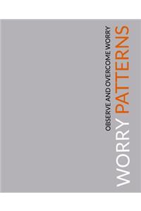 Worry Patterns: A Workbook for Observing and Dismantling Worries