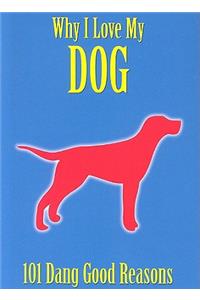 Why I Love My Dog: 101 Dang Good Reasons