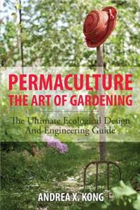 The Art of Gardening: The Ultimate Ecological Design and Engineering Guide