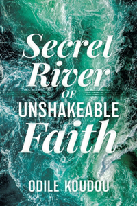 Secret River Of Unshakeable Faith