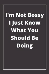 I'm Not Bossy I Just Know What You Should Be Doing