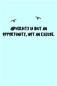 Adversity is but an opportunity, not an excuse. Journal