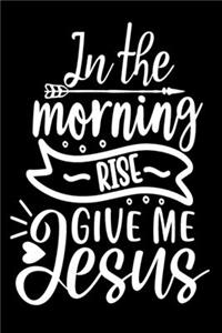 In The Morning When I Rise Give Me Jesus