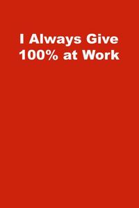 I Always Give 100% at Work