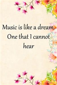 Music is like a dream. One that I cannot hear