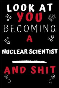 Look At You Becoming A Nuclear Scientist And Shit!