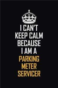 I Can't Keep Calm Because I Am A Parking Meter Servicer