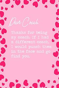 Dear Coach, Thanks for being my coach. If I had a different coach, I would punch them in the face and go find you.