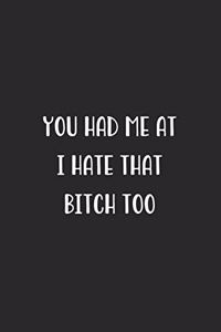 You Had Me At I Hate That Bitch Too