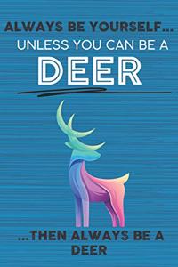 Always Be Yourself Unless You Can Be a Deer Then Always Be a Deer