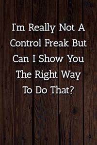 I'm Really Not A Control Freak But Can I Show You The Right Way To Do That? Notebook