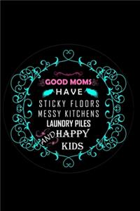 Good Moms Have Sticky Floors Messy Kitchen Laundry Piles and Happy Kids