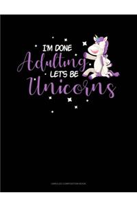 I'm Done Adulting Let's Be Unicorns