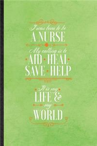 I Was Born to Be a Nurse My Calling Is to Aid Heal Save Help It Is My Life My World