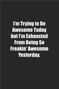 I'm Trying to Be Awesome Today but I'm Exhausted From Being So Freakin' Awesome Yesterday.