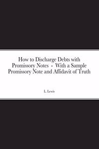 How to Discharge Debts with Promissory Notes - With a Sample Promissory Note and Affidavit of Truth