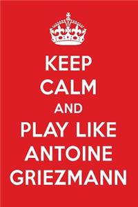 Keep Calm and Play Like Antoine Griezmann: Antoine Griezmann Designer Notebook