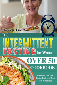 Intermittent Fasting for Women Over 50 Cookbook: Simple and Delicious Healthy Recipes to Reset your Metabolism